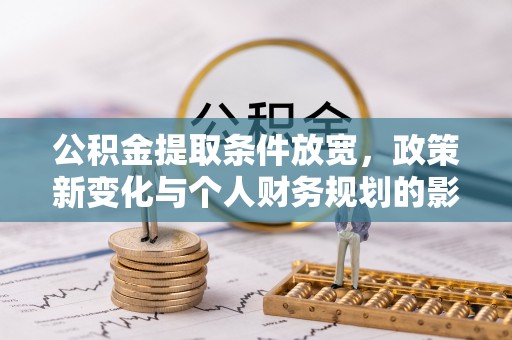 北投公积金提取条件放宽，政策新变化与个人财务规划的影响