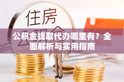 北投公积金提取代办哪里有？全面解析与实用指南