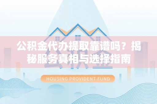 北投公积金代办提取靠谱吗？揭秘服务真相与选择指南