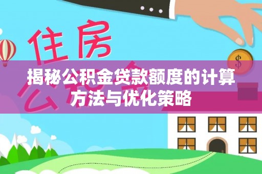 北投揭秘公积金贷款额度的计算方法与优化策略