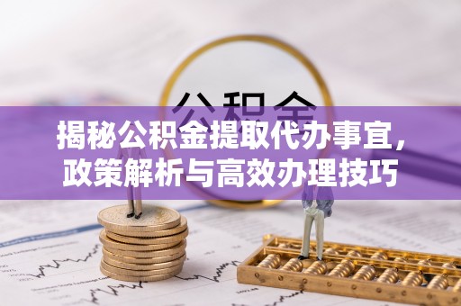 北投揭秘公积金提取代办事宜，政策解析与高效办理技巧