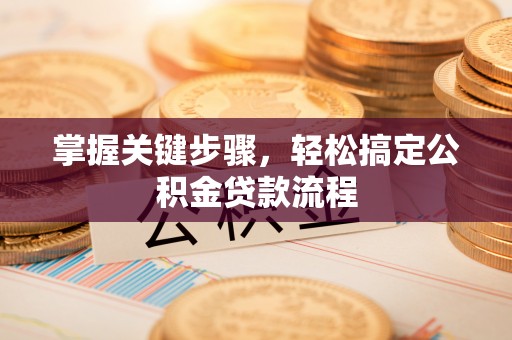 北投掌握关键步骤，轻松搞定公积金贷款流程