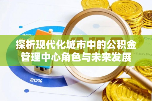 北投探析现代化城市中的公积金管理中心角色与未来发展