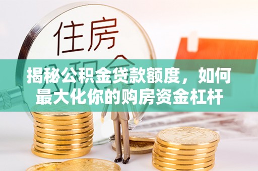 北投揭秘公积金贷款额度，如何最大化你的购房资金杠杆