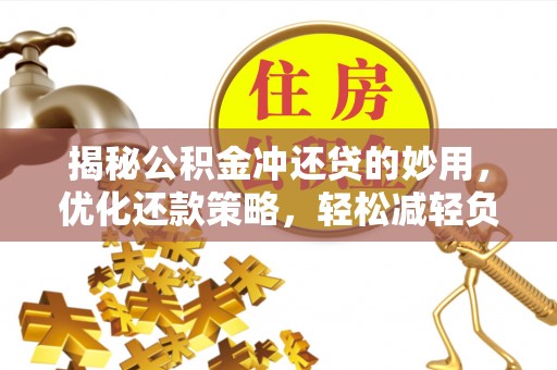 北投揭秘公积金冲还贷的妙用，优化还款策略，轻松减轻负担