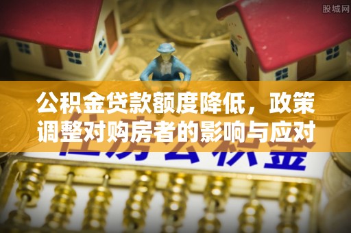 北投公积金贷款额度降低，政策调整对购房者的影响与应对策略