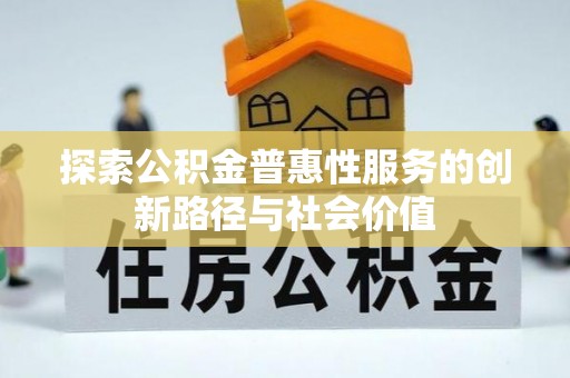 北投探索公积金普惠性服务的创新路径与社会价值