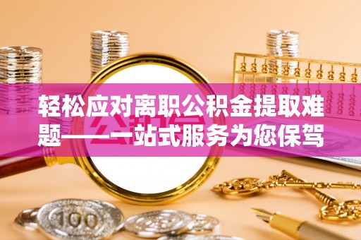 北投轻松应对离职公积金提取难题——一站式服务为您保驾护航