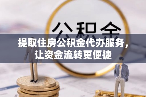 北投提取住房公积金代办服务，让资金流转更便捷