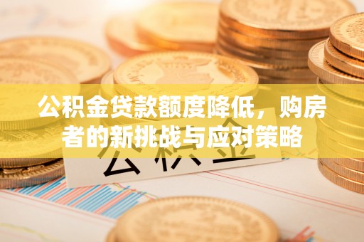 北投公积金贷款额度降低，购房者的新挑战与应对策略