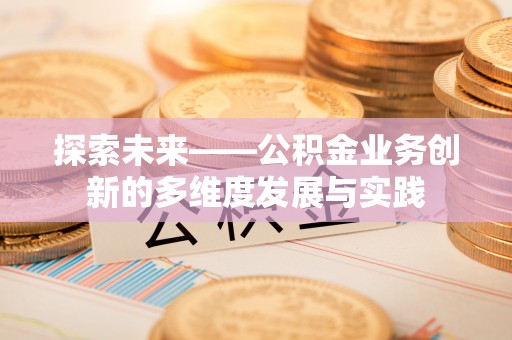 北投探索未来——公积金业务创新的多维度发展与实践