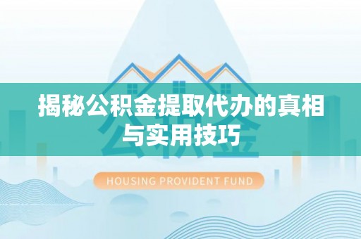 北投揭秘公积金提取代办的真相与实用技巧