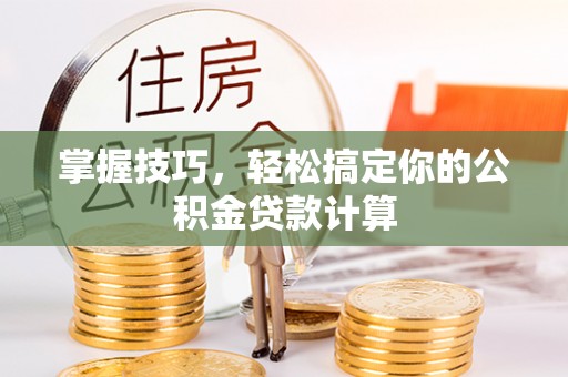 北投掌握技巧，轻松搞定你的公积金贷款计算