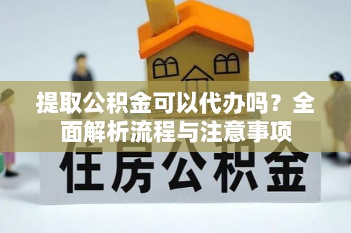 北投提取公积金可以代办吗？全面解析流程与注意事项