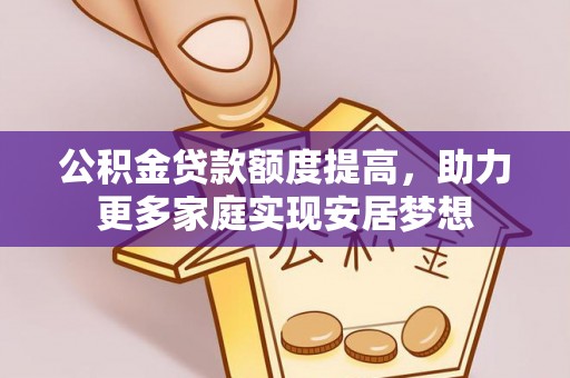 北投公积金贷款额度提高，助力更多家庭实现安居梦想
