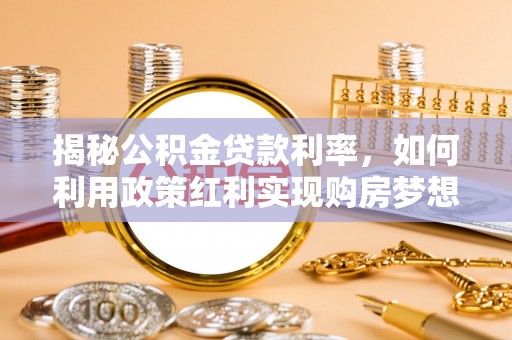 北投揭秘公积金贷款利率，如何利用政策红利实现购房梦想？