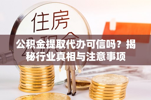 北投公积金提取代办可信吗？揭秘行业真相与注意事项