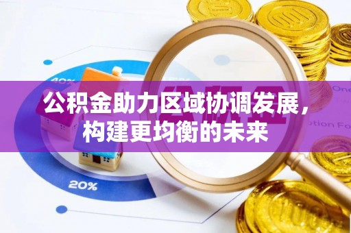 北投公积金助力区域协调发展，构建更均衡的未来