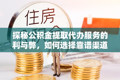 北投探秘公积金提取代办服务的利与弊，如何选择靠谱渠道？