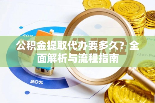 北投公积金提取代办要多久？全面解析与流程指南
