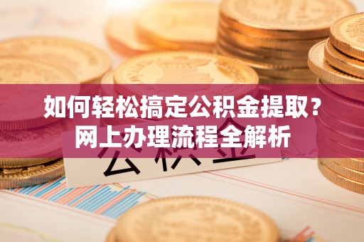 北投如何轻松搞定公积金提取？网上办理流程全解析