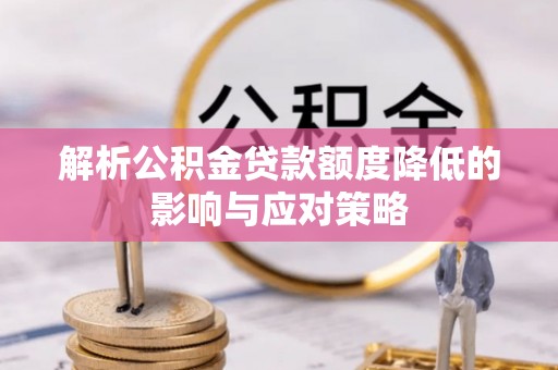 北投解析公积金贷款额度降低的影响与应对策略