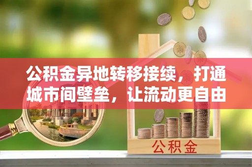 北投公积金异地转移接续，打通城市间壁垒，让流动更自由
