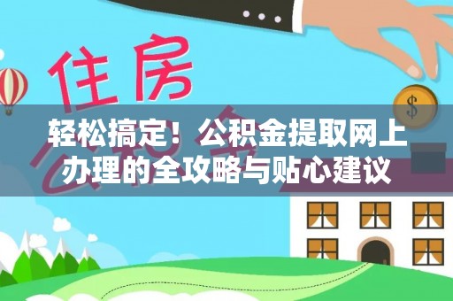 北投轻松搞定！公积金提取网上办理的全攻略与贴心建议