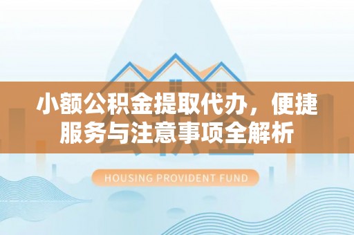 北投小额公积金提取代办，便捷服务与注意事项全解析