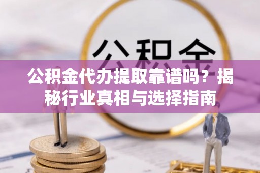 北投公积金代办提取靠谱吗？揭秘行业真相与选择指南