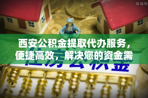 北投西安公积金提取代办服务，便捷高效，解决您的资金需求