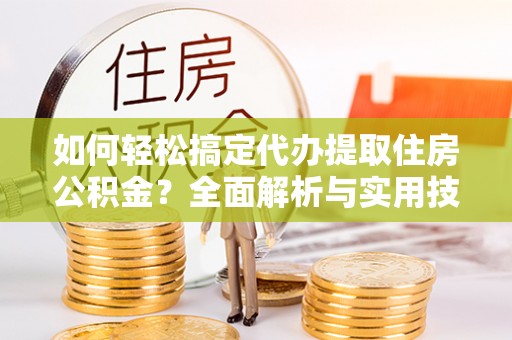 北投如何轻松搞定代办提取住房公积金？全面解析与实用技巧