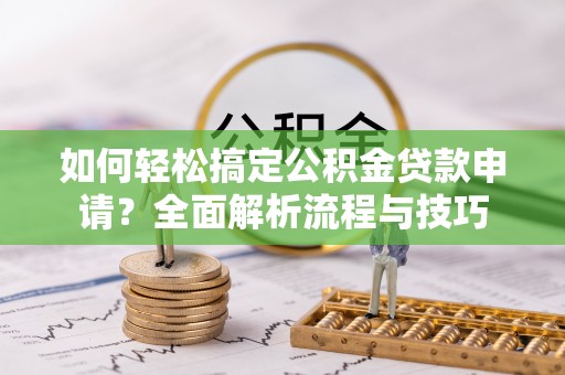 北投如何轻松搞定公积金贷款申请？全面解析流程与技巧