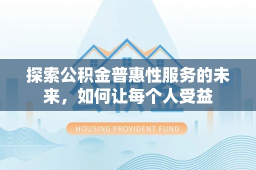 北投探索公积金普惠性服务的未来，如何让每个人受益
