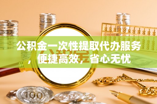 北投公积金一次性提取代办服务，便捷高效，省心无忧