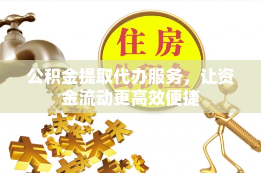 北投公积金提取代办服务，让资金流动更高效便捷