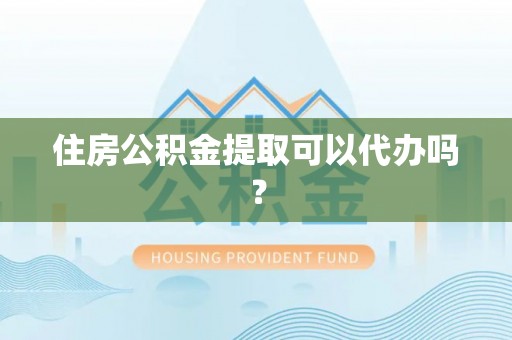北投住房公积金提取可以代办吗？