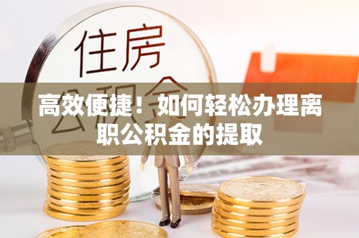 北投高效便捷！如何轻松办理离职公积金的提取