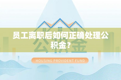 北投员工离职后如何正确处理公积金？