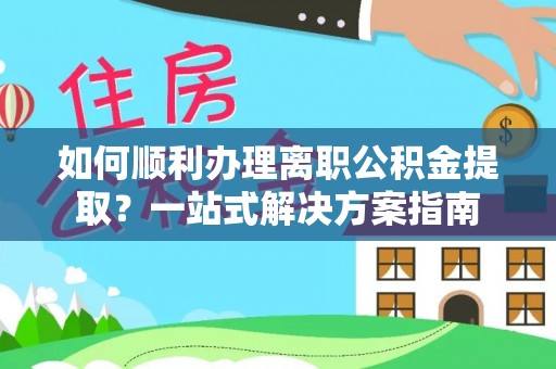 北投如何顺利办理离职公积金提取？一站式解决方案指南