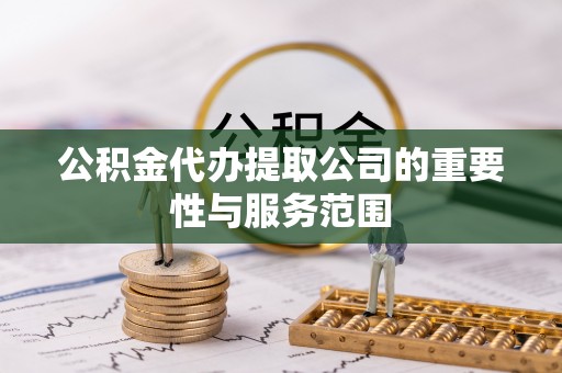 北投公积金代办提取公司的重要性与服务范围