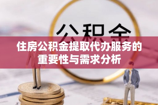 北投住房公积金提取代办服务的重要性与需求分析
