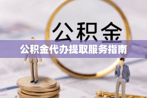 北投公积金代办提取服务指南
