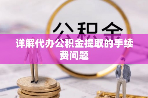 北投详解代办公积金提取的手续费问题