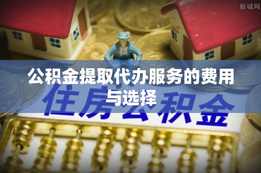 北投公积金提取代办服务的费用与选择