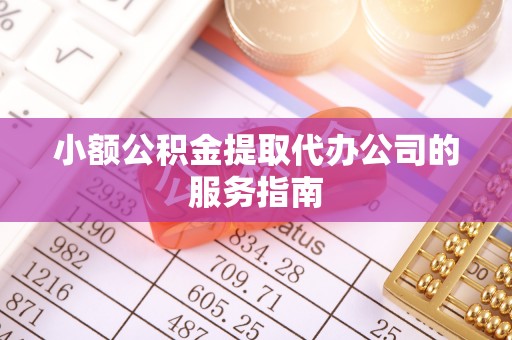 北投小额公积金提取代办公司的服务指南