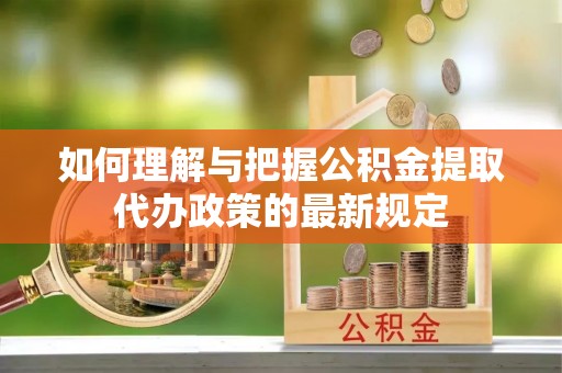 北投如何理解与把握公积金提取代办政策的最新规定