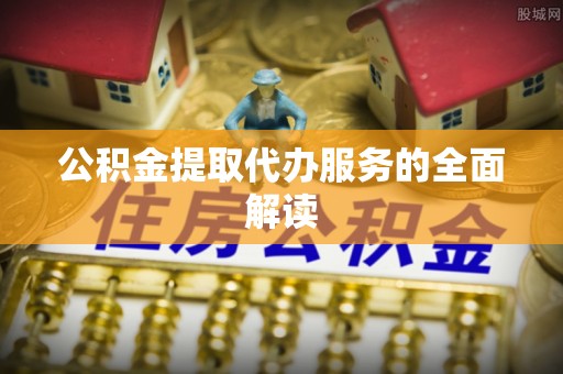北投公积金提取代办服务的全面解读