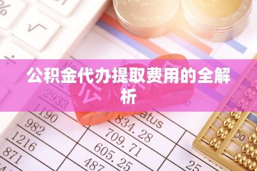 北投公积金代办提取费用的全解析