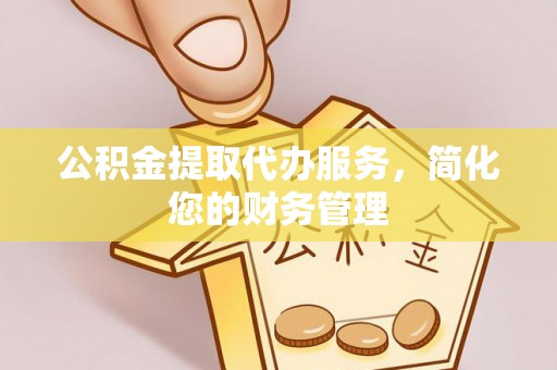 北投公积金提取代办服务，简化您的财务管理